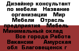 Дизайнер-консультант по мебели › Название организации ­ Мир Мебели › Отрасль предприятия ­ Мебель › Минимальный оклад ­ 15 000 - Все города Работа » Вакансии   . Амурская обл.,Благовещенск г.